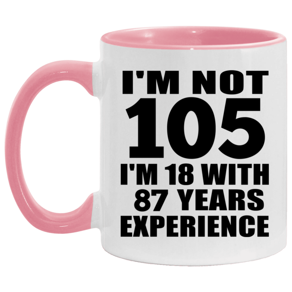 105th Birthday I'm Not 105 I'm 18 With 87 Years Experience - 11oz Accent Mug Pink