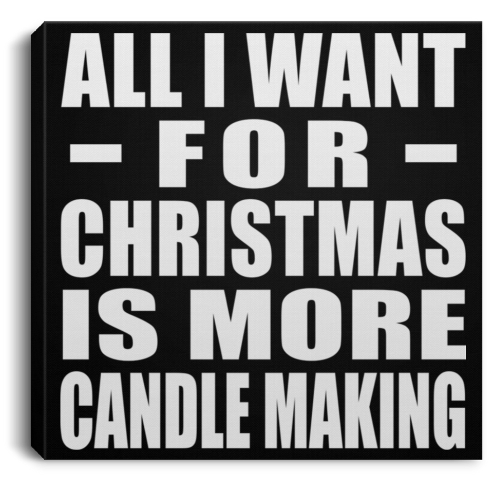 All I Want For Christmas Is More Candle Making - Canvas Square