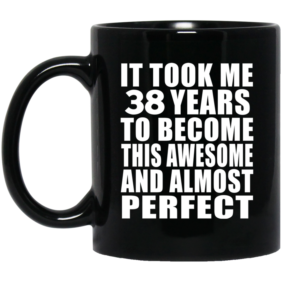 38th Birthday Took 38 Years To Become Awesome & Perfect - 11 Oz Coffee Mug Black