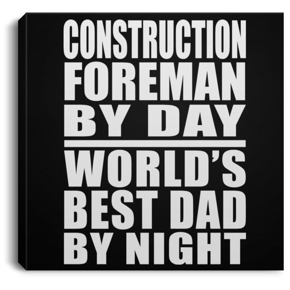 Construction Foreman By Day World's Best Dad By Night - Canvas Square