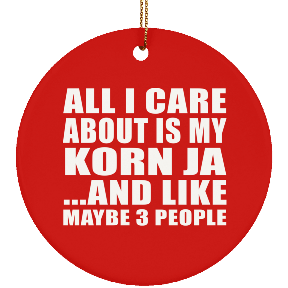All I Care About Is My Korn Ja - Circle Ornament
