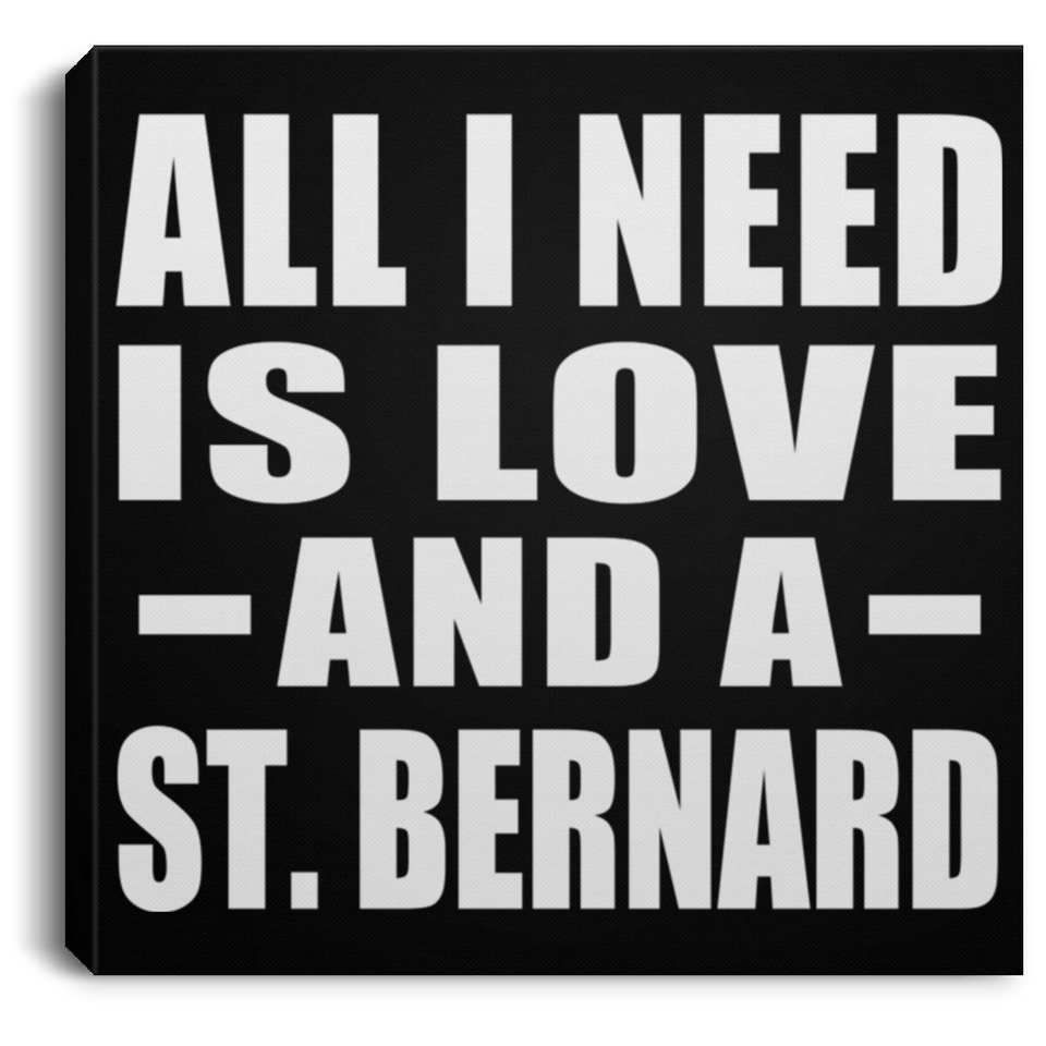 All I Need Is Love And A St. Bernard - Canvas Square