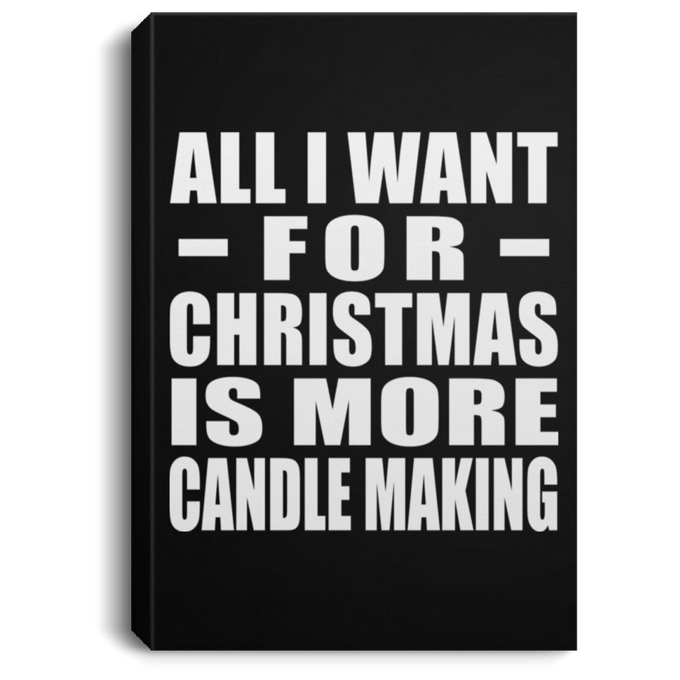All I Want For Christmas Is More Candle Making - Canvas Portrait