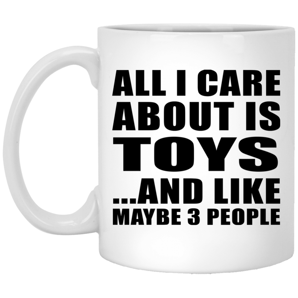 All I Care About Is Toys - 11 Oz Coffee Mug