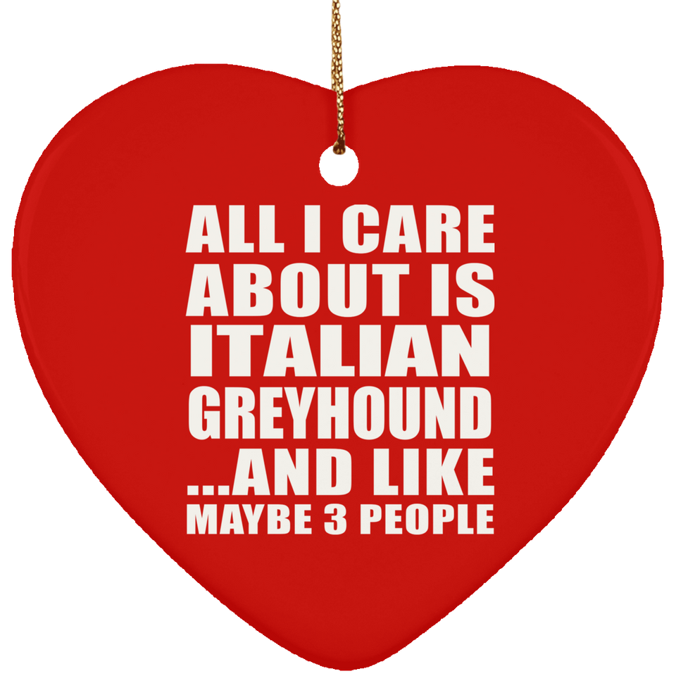 All I Care About Is Italian Greyhound - Heart Ornament