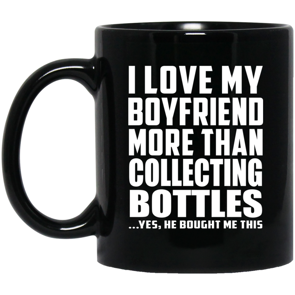 I Love My Boyfriend More Than Collecting Bottles - 11 Oz Coffee Mug Black