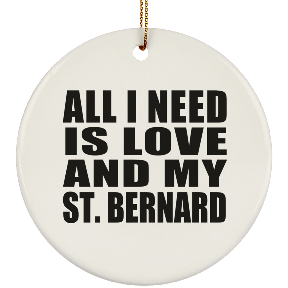 All I Need Is Love And My St. Bernard - Circle Ornament