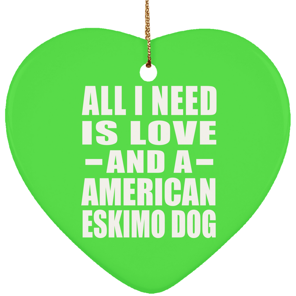 All I Need Is Love And A American Eskimo Dog - Heart Ornament