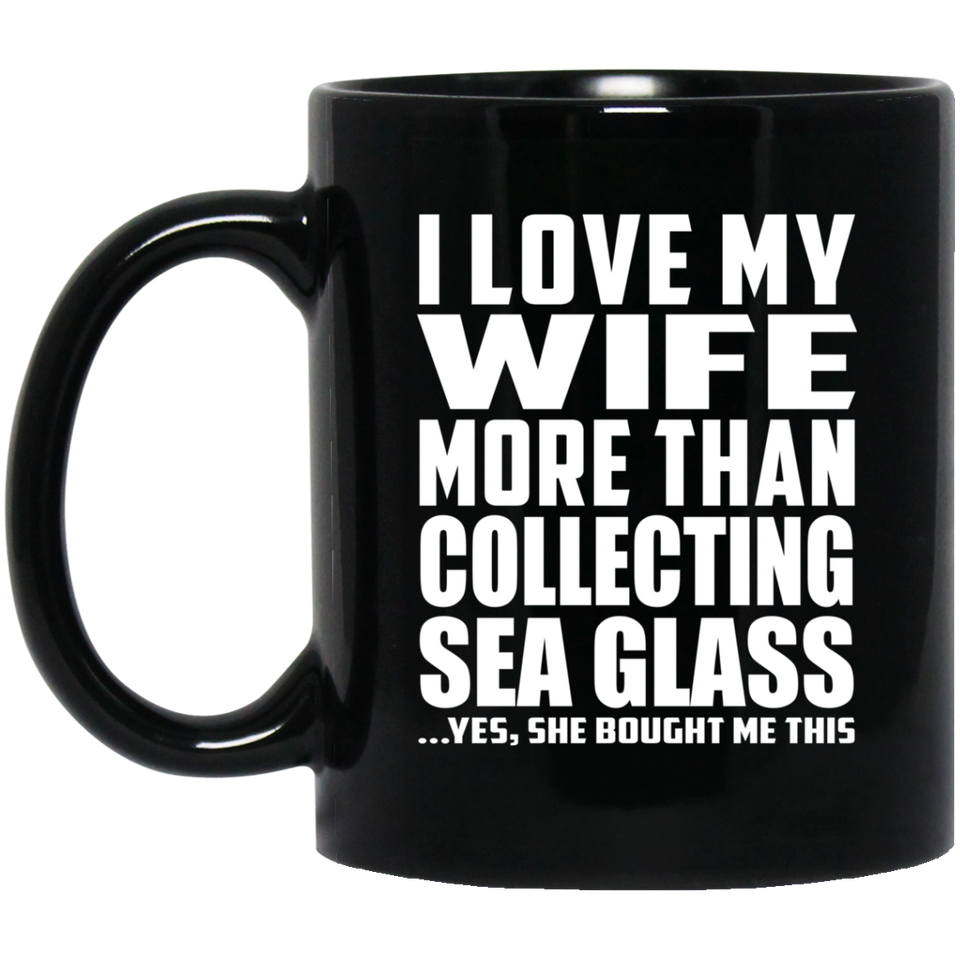 I Love My Wife More Than Collecting Sea Glass - 11 Oz Coffee Mug Black