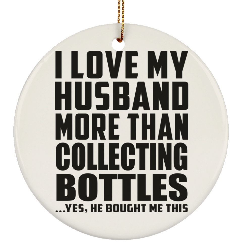 I Love My Husband More Than Collecting Bottles - Circle Ornament