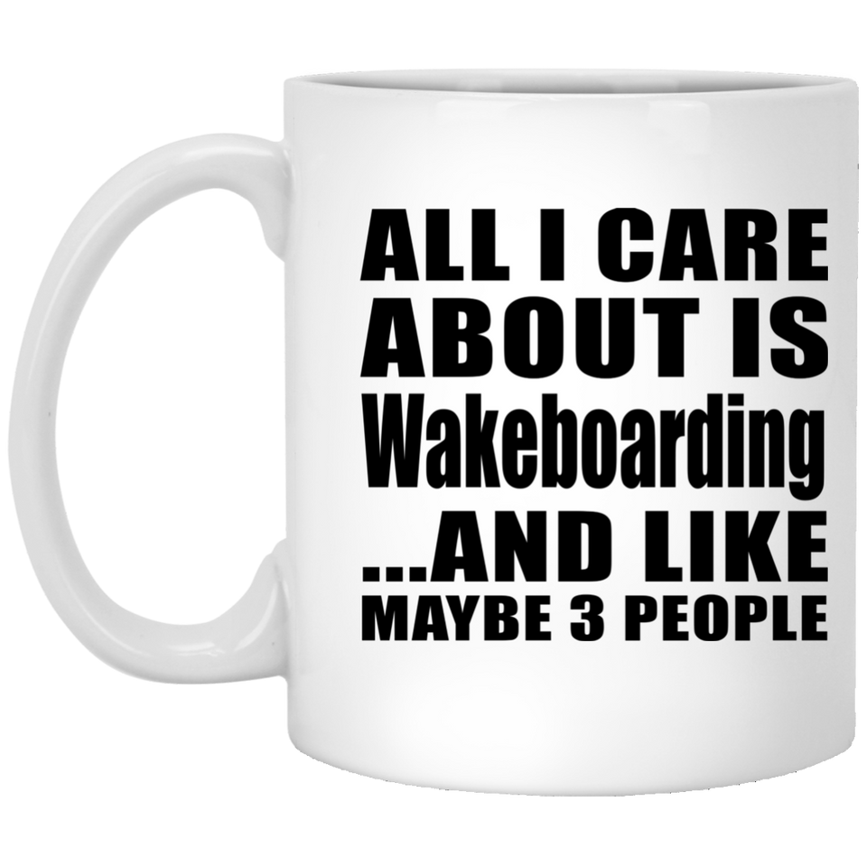 All I Care About Is Wakeboarding - 11 Oz Coffee Mug