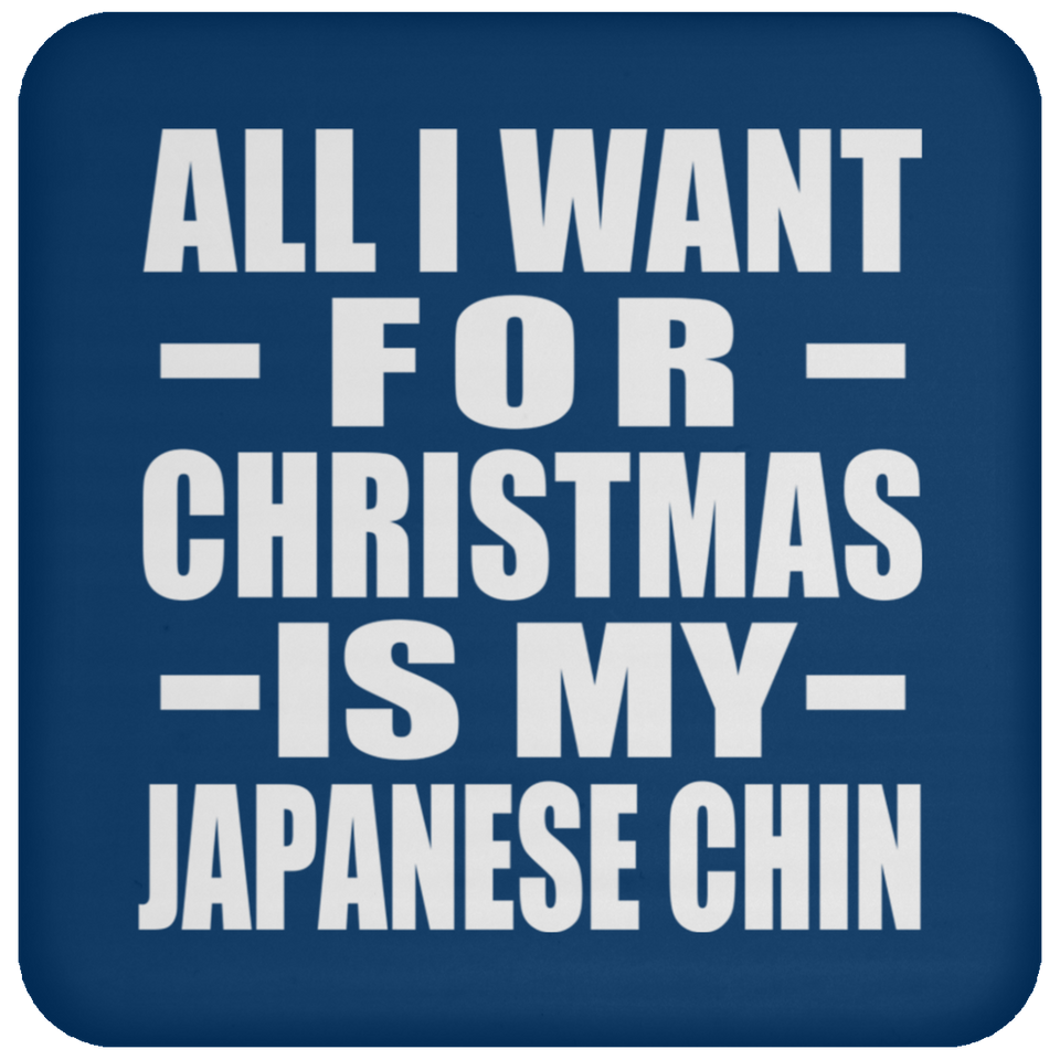 All I Want For Christmas Is My Japanese Chin - Coaster