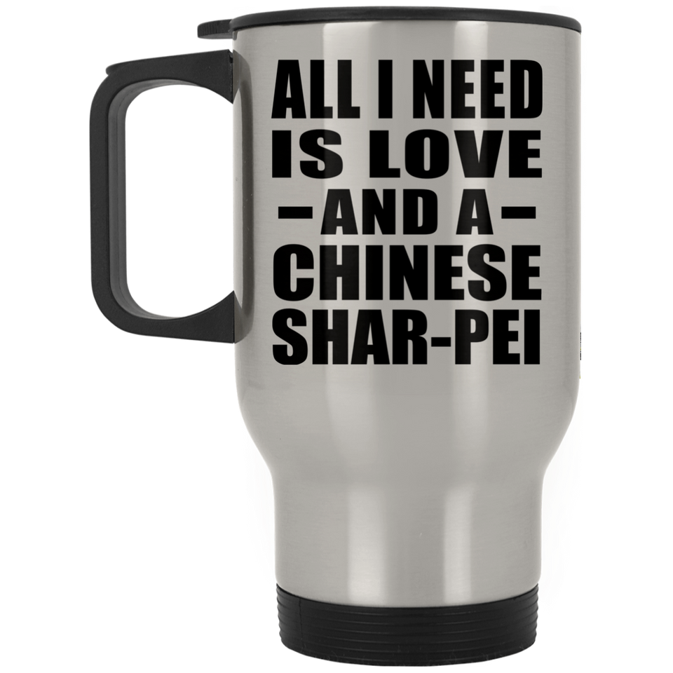 All I Need Is Love And A Chinese Shar-Pei - Silver Travel Mug