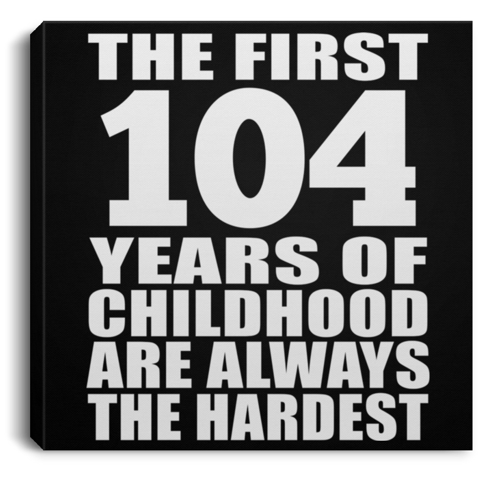 104th Birthday First 104 Years of Childhood Are The Hardest - Canvas Square
