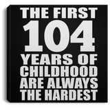104th Birthday First 104 Years of Childhood Are The Hardest - Canvas Square