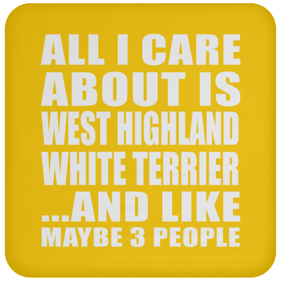 All I Care About Is West Highland White Terrier - Drink Coaster