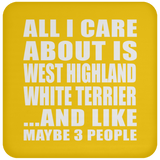 All I Care About Is West Highland White Terrier - Drink Coaster