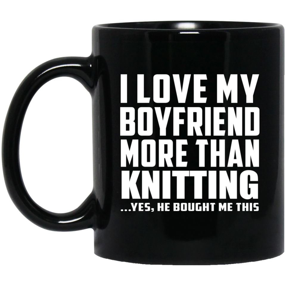 I Love My Boyfriend More Than Knitting - 11 Oz Coffee Mug Black