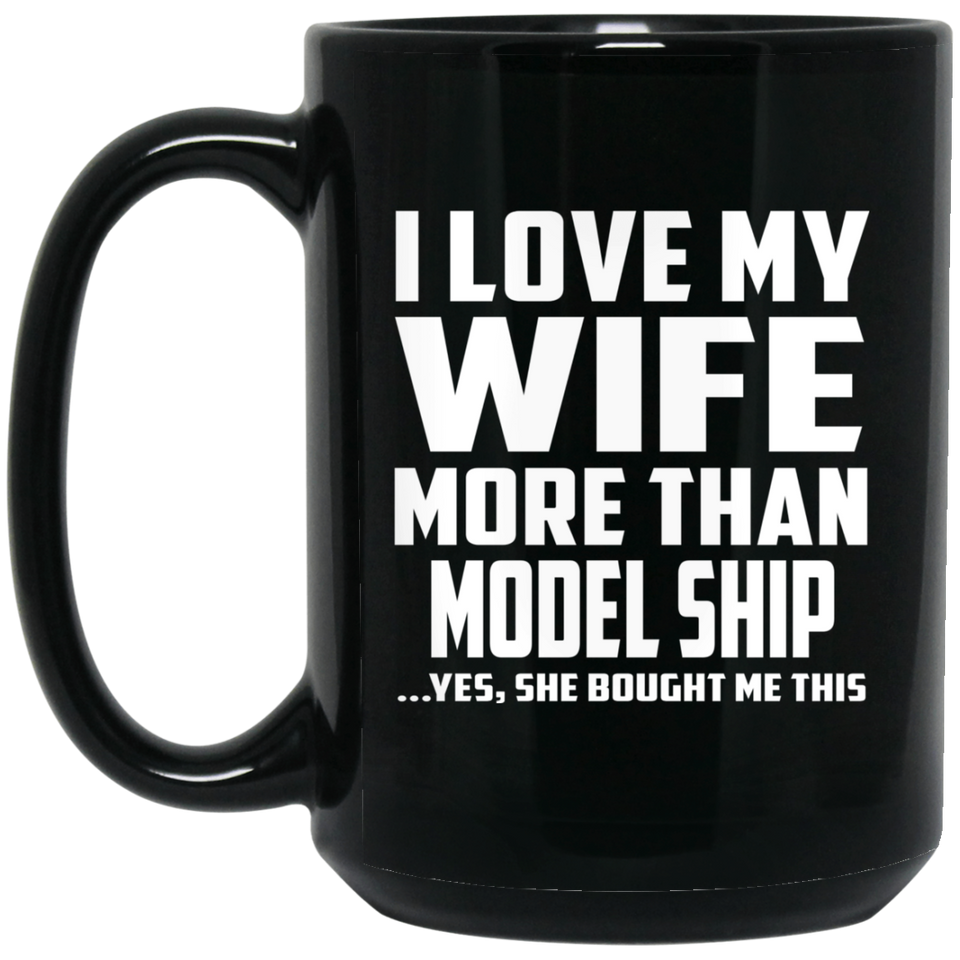 I Love My Wife More Than Model Ship - 15 Oz Coffee Mug Black