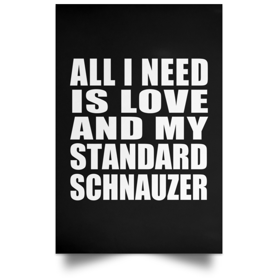 All I Need Is Love And My Standard Schnauzer - Poster Portrait