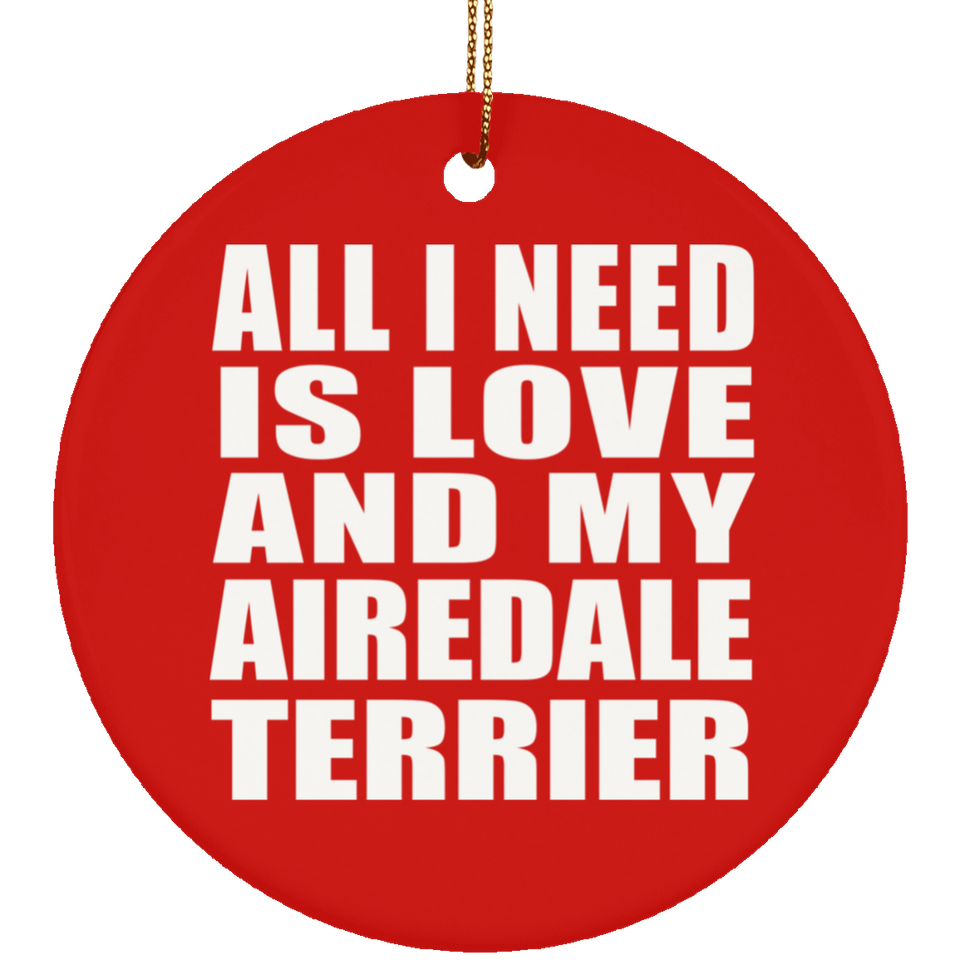 All I Need Is Love And My Airedale Terrier - Circle Ornament