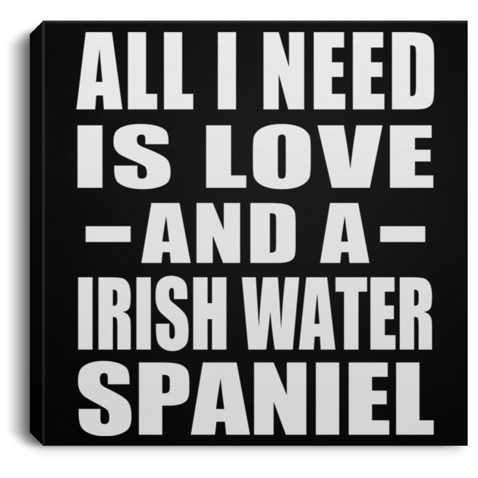 All I Need Is Love And A Irish Water Spaniel - Canvas Square