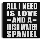 All I Need Is Love And A Irish Water Spaniel - Canvas Square
