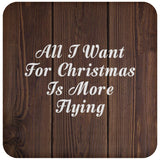 All I Want For Christmas Is More Flying - Drink Coaster D