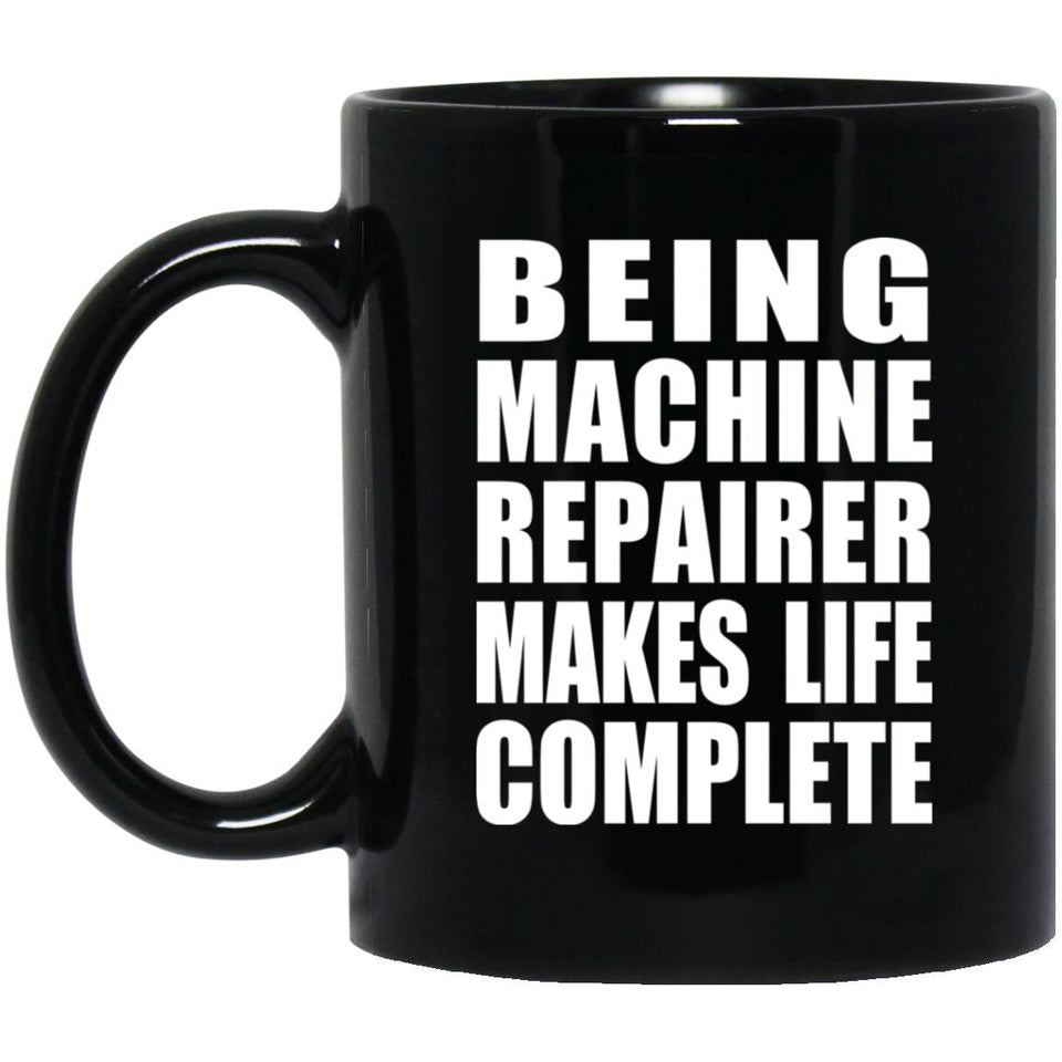 Being Machine Repairer Makes Life Complete - 11oz Coffee Mug Black