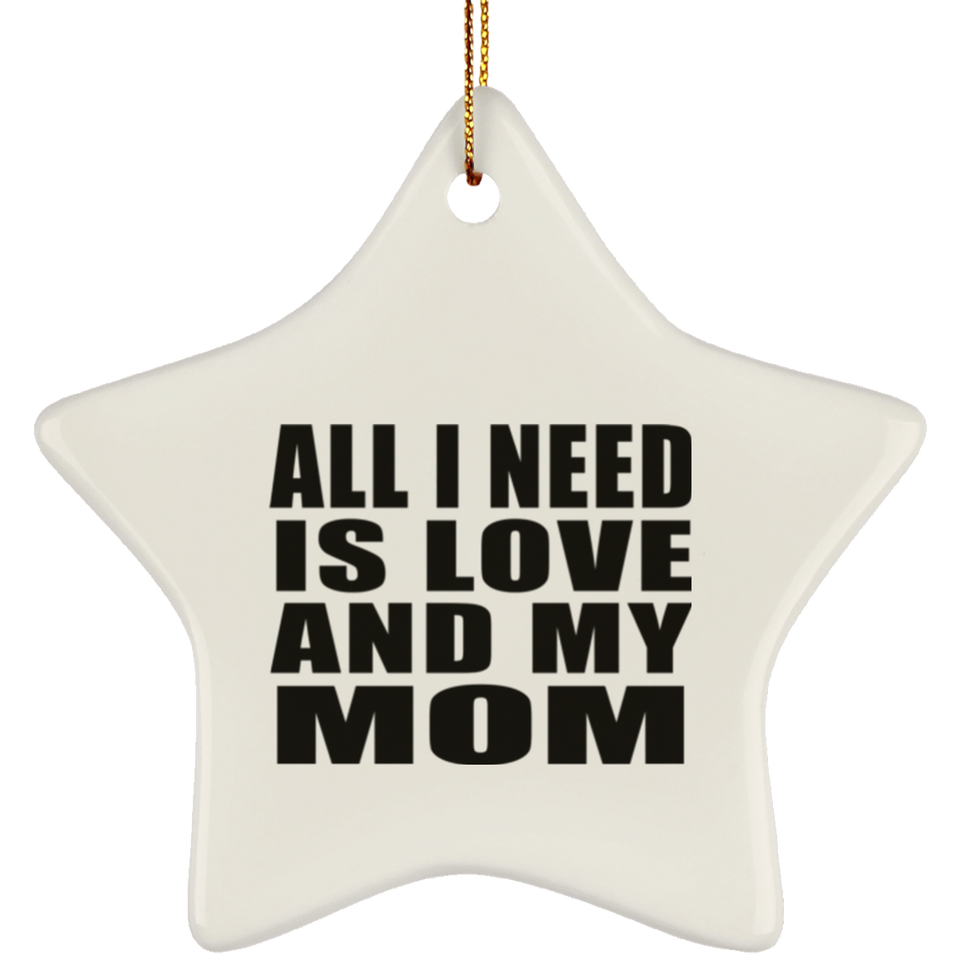 All I Need Is Love And My Mom - Star Ornament