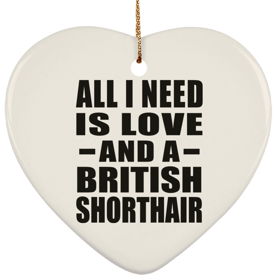 All I Need Is Love And A British Shorthair - Heart Ornament