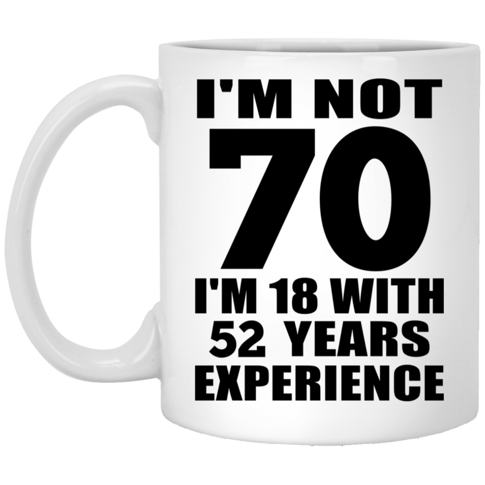 70th Birthday I'm Not 70 I'm 18 With 52 Years Experience - 11oz Coffee Mug