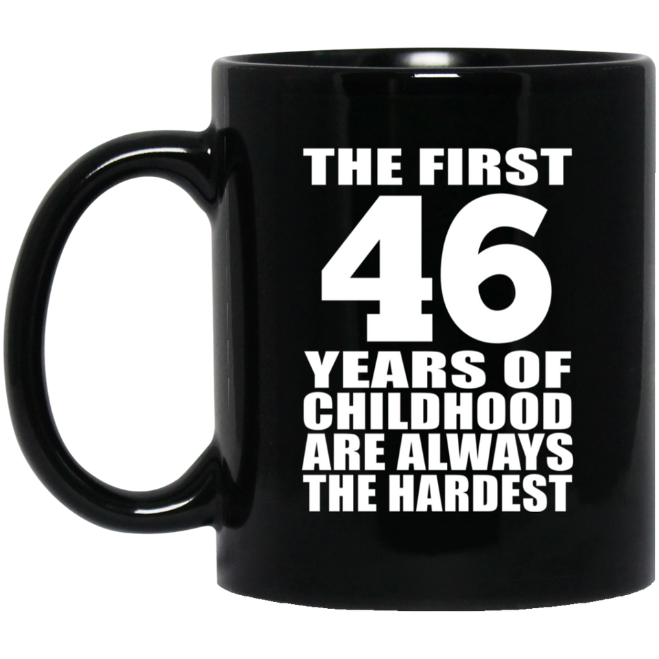 46th Birthday First 46 Years of Childhood Are The Hardest - 11oz Coffee Mug Black