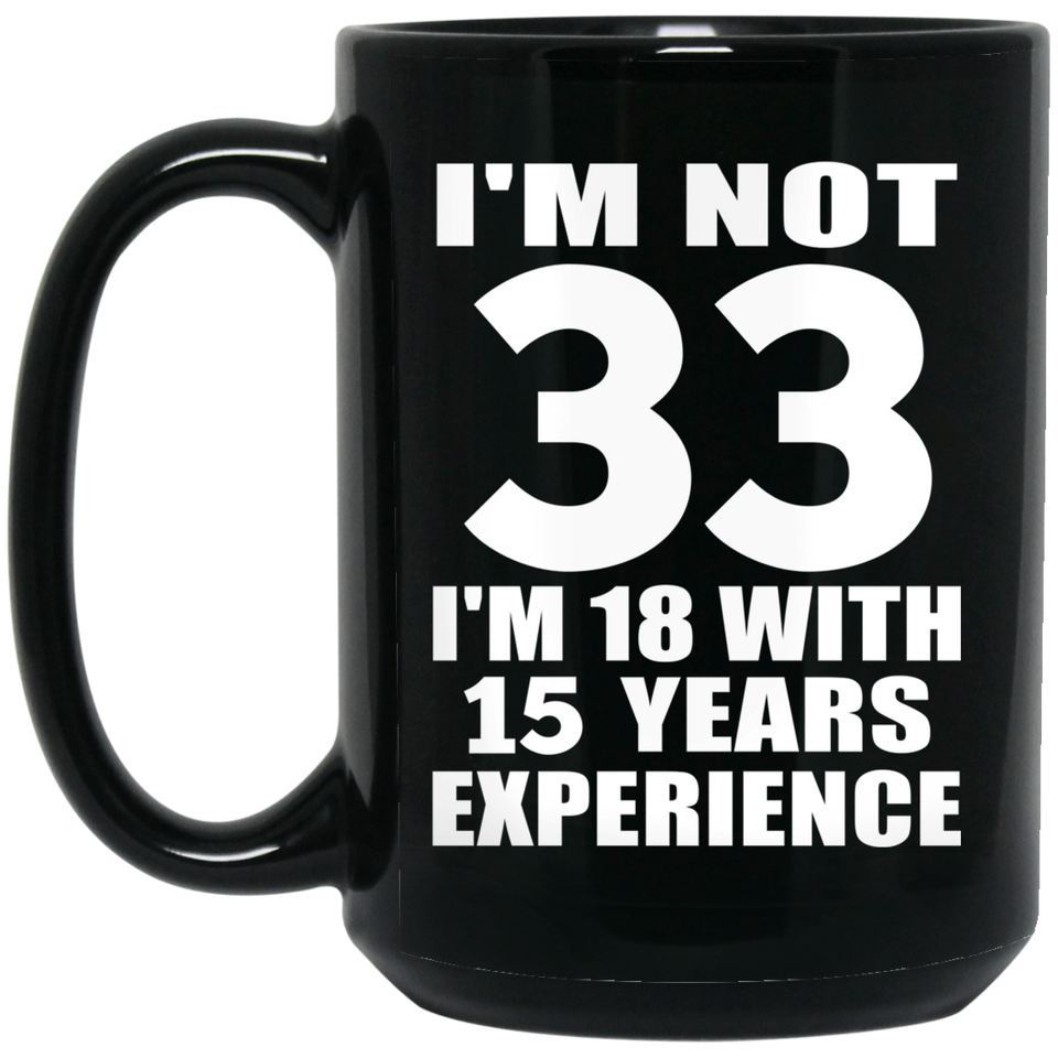 33rd Birthday I'm Not 33 I'm 18 With 15 Years Experience - 15oz Coffee Mug Black