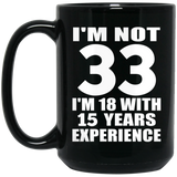 33rd Birthday I'm Not 33 I'm 18 With 15 Years Experience - 15oz Coffee Mug Black