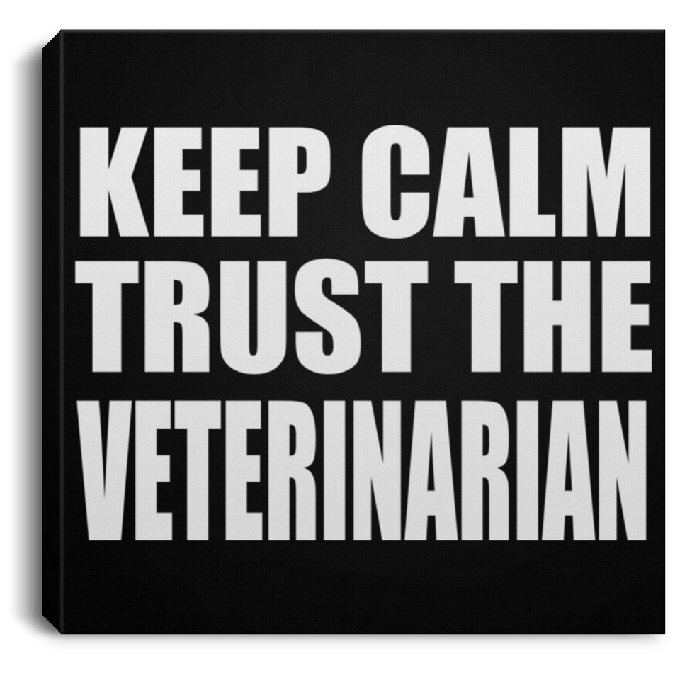 Keep Calm and Trust The Veterinarian - Canvas Square