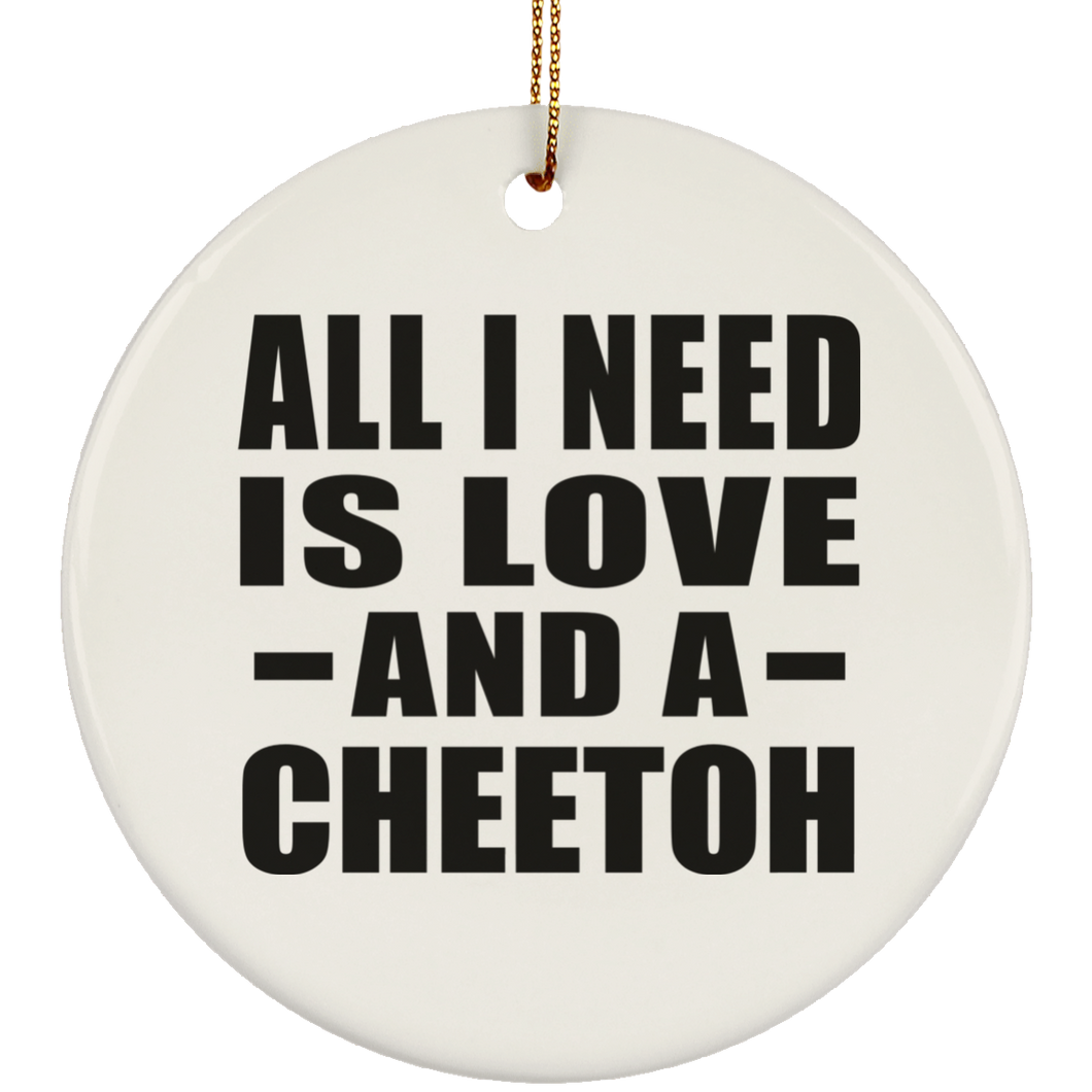 All I Need Is Love And A Cheetoh - Circle Ornament