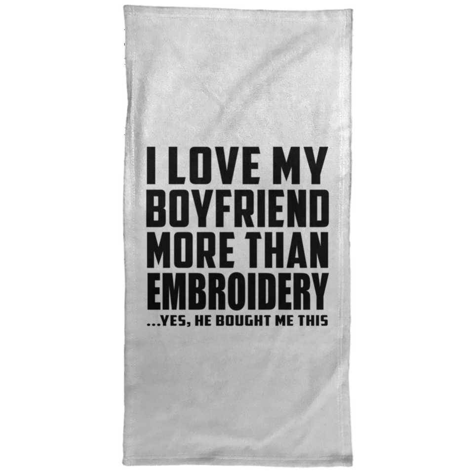 I Love My Boyfriend More Than Embroidery - Hand Towel