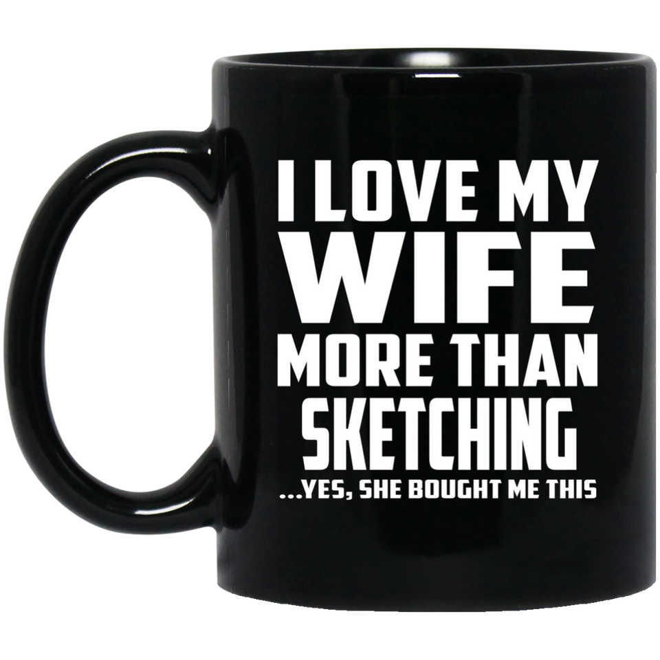 I Love My Wife More Than Sketching - 11 Oz Coffee Mug