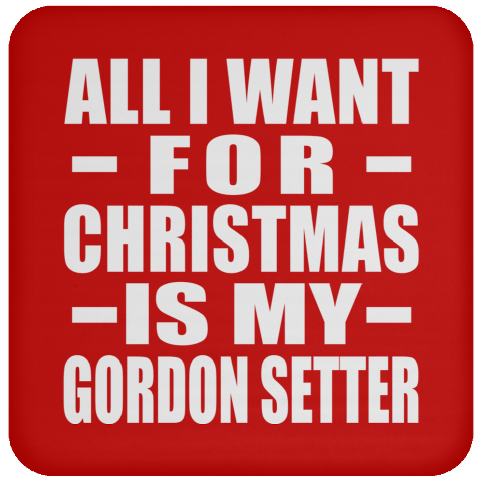 All I Want For Christmas Is My Gordon Setter - Coaster