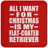 All I Want For Christmas Is My Flat-Coated Retriever - Coaster