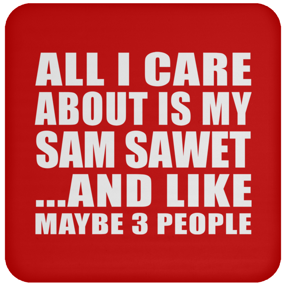 All I Care About Is My Sam Sawet - Drink Coaster