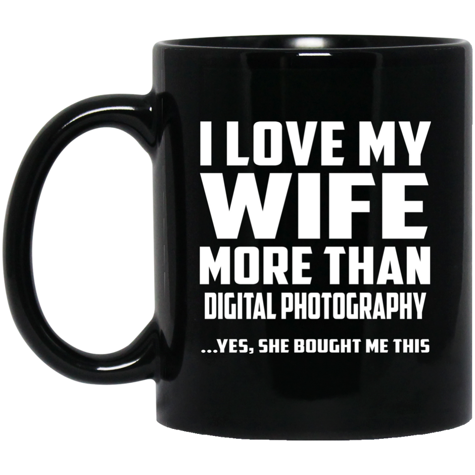 I Love My Wife More Than Digital Photography - 11 Oz Coffee Mug Black