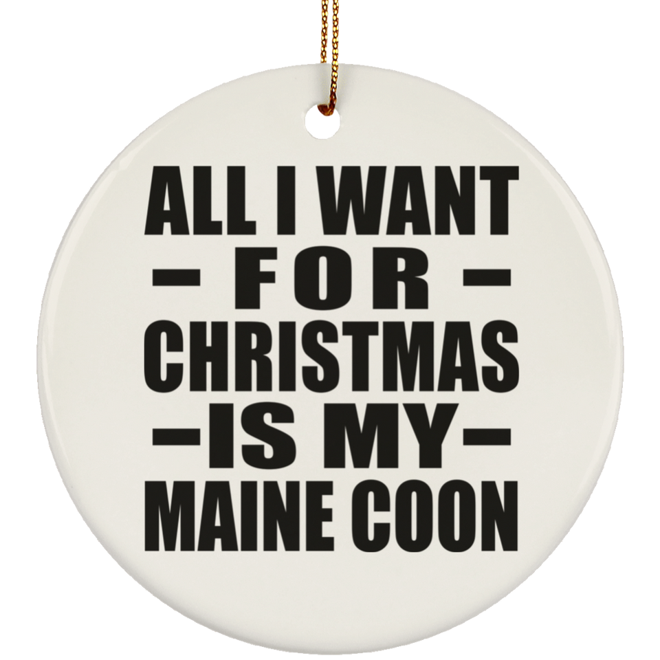 All I Want For Christmas Is My Maine Coon - Circle Ornament
