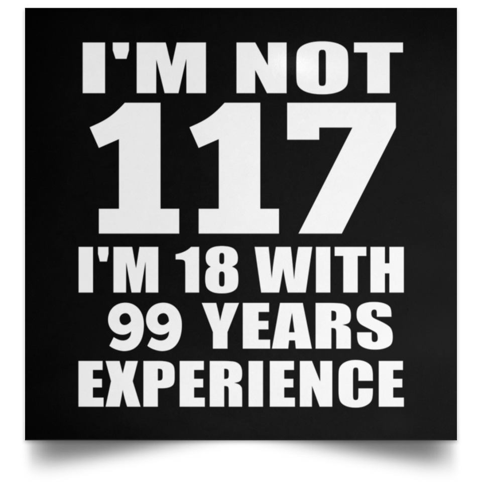 117th Birthday I'm Not 117 I'm 18 With 99 Years Experience - Poster Square