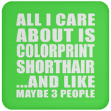 All I Care About Is Colorprint Shorthair - Drink Coaster