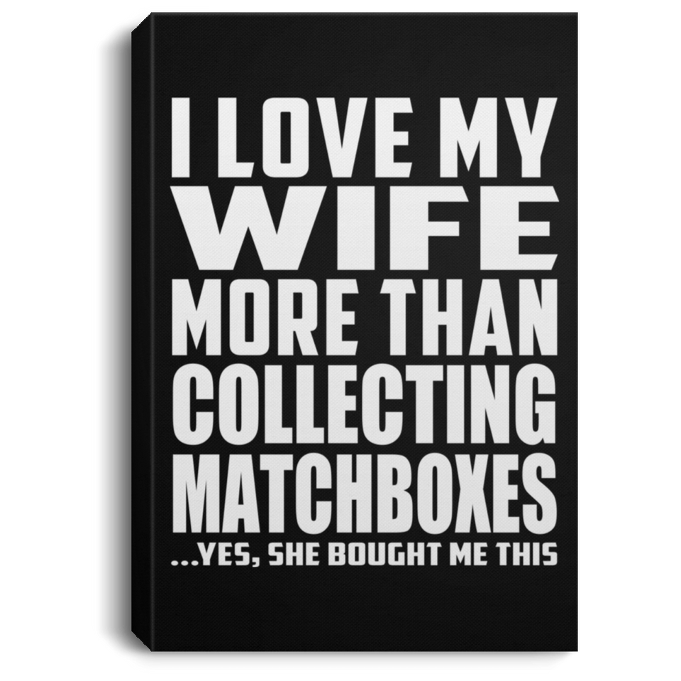 I Love My Wife More Than Collecting Matchboxes - Canvas Portrait
