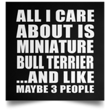 All I Care About Is Miniature Bull Terrier - Poster Square