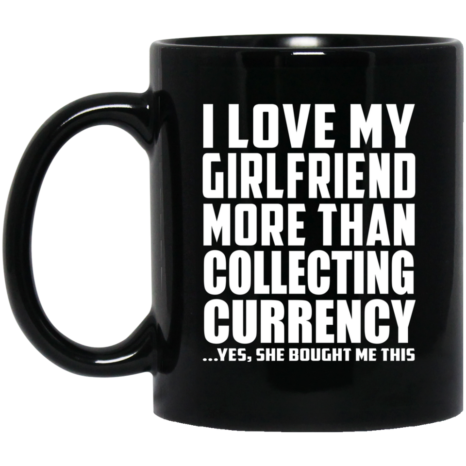 I Love My Girlfriend More Than Collecting Currency - 11 Oz Coffee Mug Black