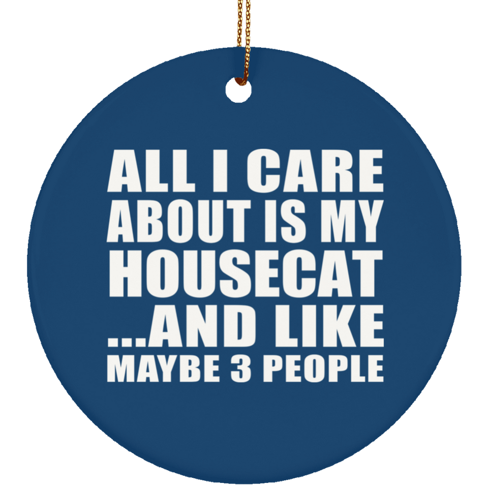 All I Care About Is My Housecat - Circle Ornament